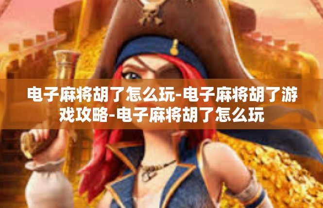 电子麻将胡了怎么玩-电子麻将胡了游戏攻略-电子麻将胡了怎么玩