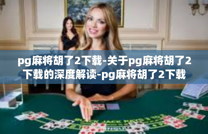 pg麻将胡了2下载-关于pg麻将胡了2下载的深度解读-pg麻将胡了2下载