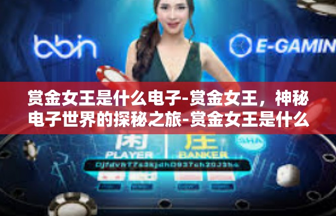 赏金女王是什么电子-赏金女王，神秘电子世界的探秘之旅-赏金女王是什么电子