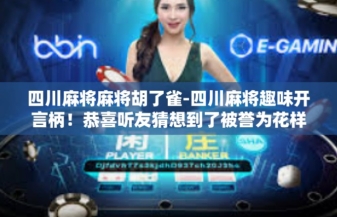 四川麻将麻将胡了雀-四川麻将趣味开言柄！恭喜听友猜想到了被誉为花样五彩的食物标志技巧-胡了雀！四川麻将麻将胡了雀
