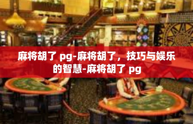 麻将胡了 pg-麻将胡了，技巧与娱乐的智慧-麻将胡了 pg