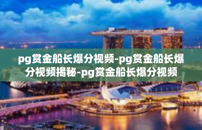 pg赏金船长爆分视频-pg赏金船长爆分视频揭秘-pg赏金船长爆分视频