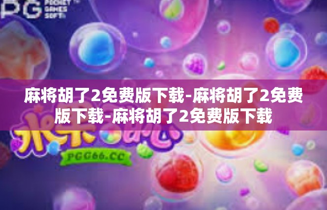 麻将胡了2免费版下载-麻将胡了2免费版下载-麻将胡了2免费版下载