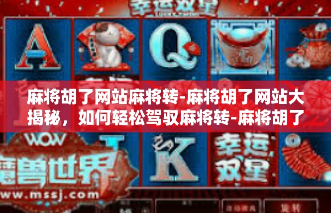 麻将胡了网站麻将转-麻将胡了网站大揭秘，如何轻松驾驭麻将转-麻将胡了网站麻将转