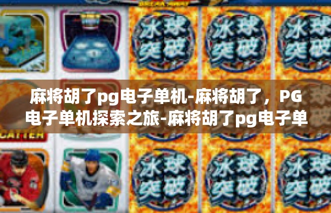 麻将胡了pg电子单机-麻将胡了，PG电子单机探索之旅-麻将胡了pg电子单机