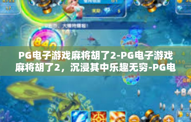 PG电子游戏麻将胡了2-PG电子游戏麻将胡了2，沉浸其中乐趣无穷-PG电子游戏麻将胡了2