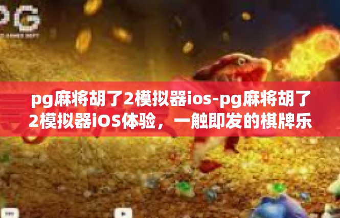 pg麻将胡了2模拟器ios-pg麻将胡了2模拟器iOS体验，一触即发的棋牌乐趣-pg麻将胡了2模拟器ios