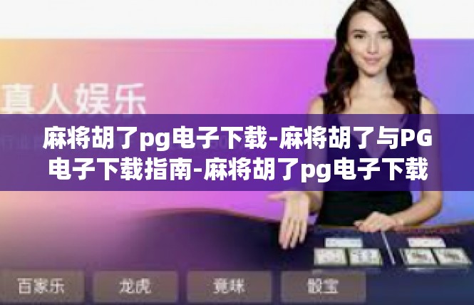 麻将胡了pg电子下载-麻将胡了与PG电子下载指南-麻将胡了pg电子下载