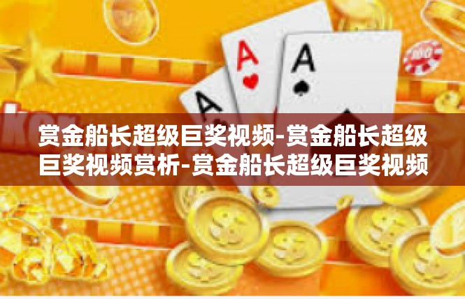 赏金船长超级巨奖视频-赏金船长超级巨奖视频赏析-赏金船长超级巨奖视频