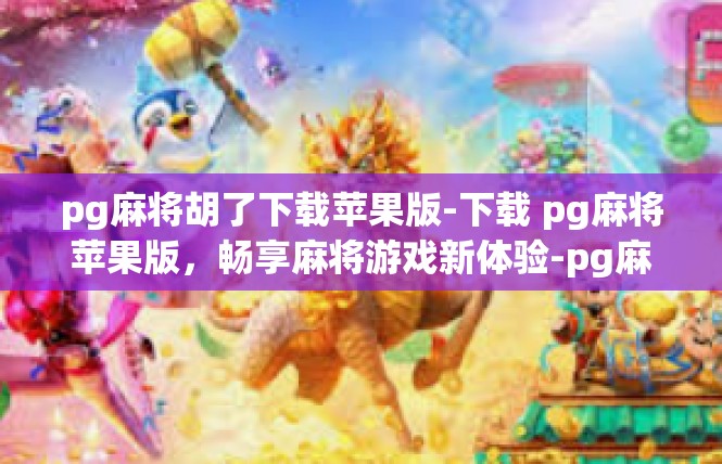 pg麻将胡了下载苹果版-下载 pg麻将苹果版，畅享麻将游戏新体验-pg麻将胡了下载苹果版