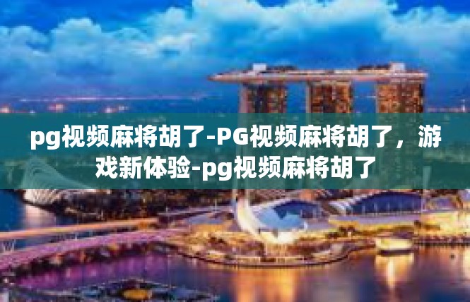 pg视频麻将胡了-PG视频麻将胡了，游戏新体验-pg视频麻将胡了