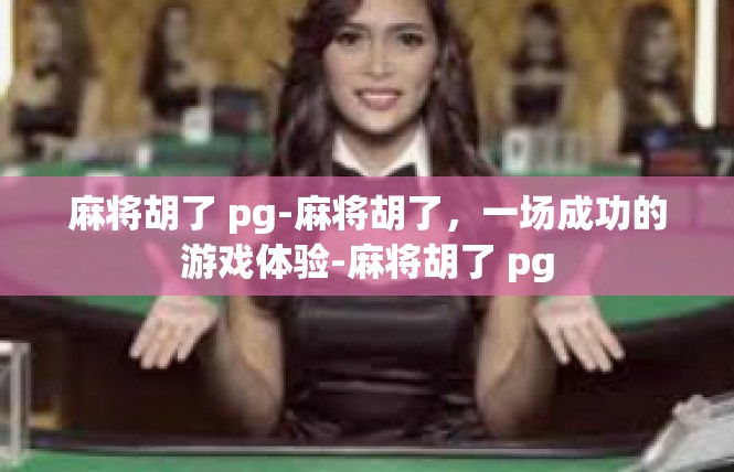 麻将胡了 pg-麻将胡了，一场成功的游戏体验-麻将胡了 pg