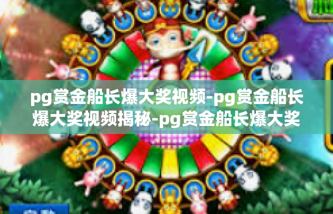 pg赏金船长爆大奖视频-pg赏金船长爆大奖视频揭秘-pg赏金船长爆大奖视频