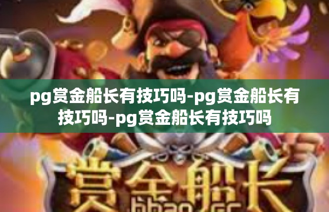 pg赏金船长有技巧吗-pg赏金船长有技巧吗-pg赏金船长有技巧吗