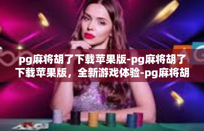 pg麻将胡了下载苹果版-pg麻将胡了下载苹果版，全新游戏体验-pg麻将胡了下载苹果版