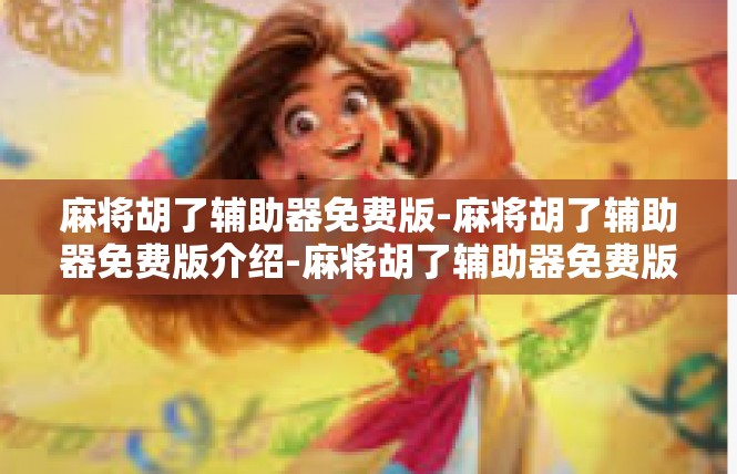 麻将胡了辅助器免费版-麻将胡了辅助器免费版介绍-麻将胡了辅助器免费版