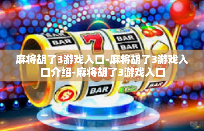 麻将胡了3游戏入口-麻将胡了3游戏入口介绍-麻将胡了3游戏入口