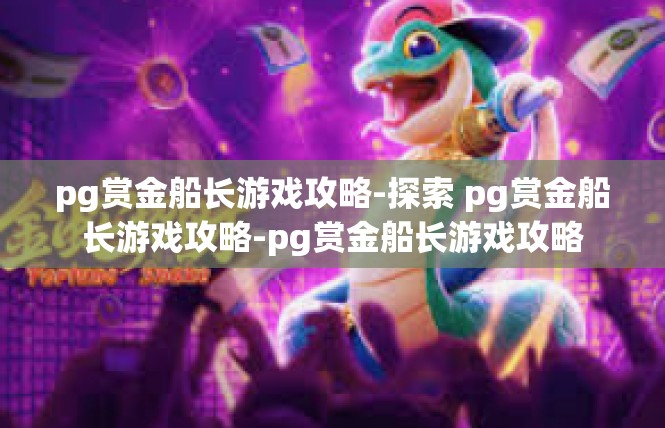 pg赏金船长游戏攻略-探索 pg赏金船长游戏攻略-pg赏金船长游戏攻略