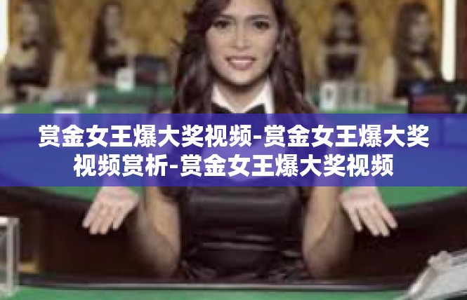 赏金女王爆大奖视频-赏金女王爆大奖视频赏析-赏金女王爆大奖视频