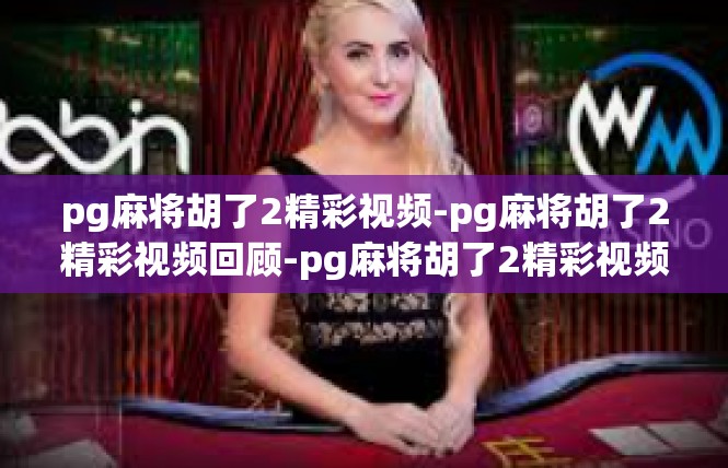 pg麻将胡了2精彩视频-pg麻将胡了2精彩视频回顾-pg麻将胡了2精彩视频