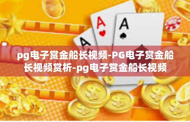 pg电子赏金船长视频-PG电子赏金船长视频赏析-pg电子赏金船长视频