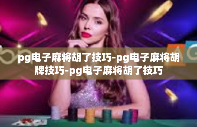 pg电子麻将胡了技巧-pg电子麻将胡牌技巧-pg电子麻将胡了技巧
