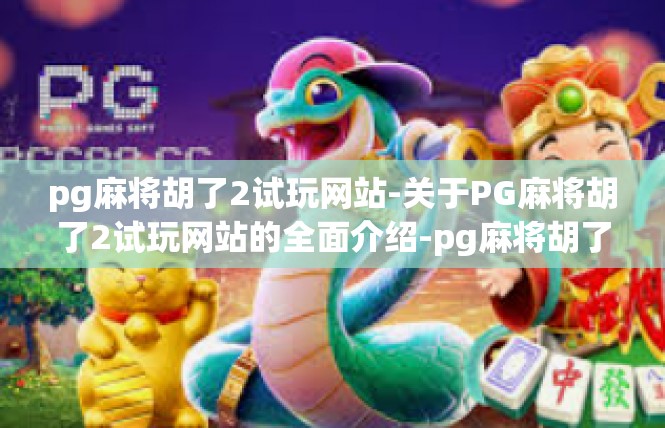 pg麻将胡了2试玩网站-关于PG麻将胡了2试玩网站的全面介绍-pg麻将胡了2试玩网站
