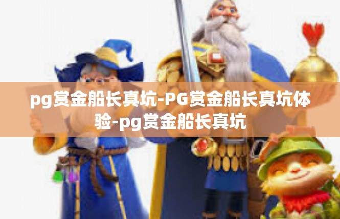 pg赏金船长真坑-PG赏金船长真坑体验-pg赏金船长真坑