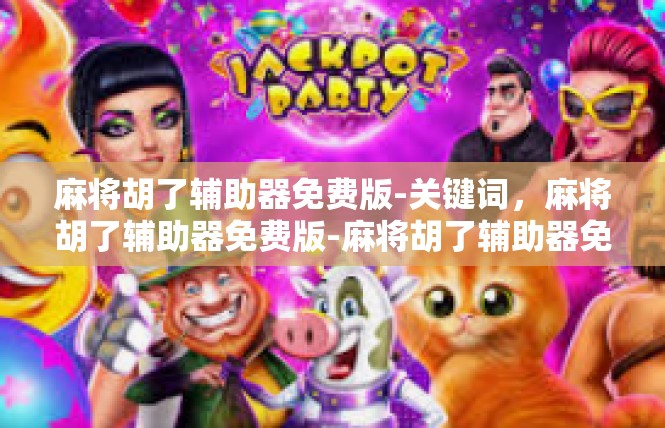 麻将胡了辅助器免费版-关键词，麻将胡了辅助器免费版-麻将胡了辅助器免费版
