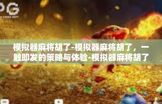 模拟器麻将胡了-模拟器麻将胡了，一触即发的策略与体验-模拟器麻将胡了