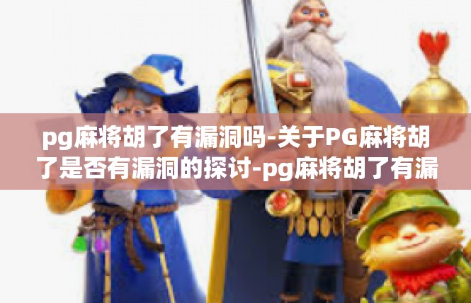 pg麻将胡了有漏洞吗-关于PG麻将胡了是否有漏洞的探讨-pg麻将胡了有漏洞吗