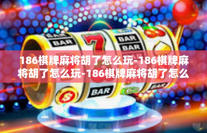 186棋牌麻将胡了怎么玩-186棋牌麻将胡了怎么玩-186棋牌麻将胡了怎么玩
