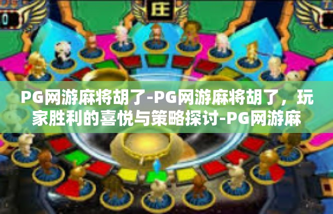PG网游麻将胡了-PG网游麻将胡了，玩家胜利的喜悦与策略探讨-PG网游麻将胡了