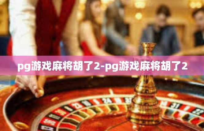 pg游戏麻将胡了2-pg游戏麻将胡了2