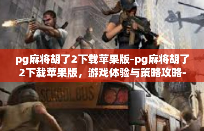 pg麻将胡了2下载苹果版-pg麻将胡了2下载苹果版，游戏体验与策略攻略-pg麻将胡了2下载苹果版
