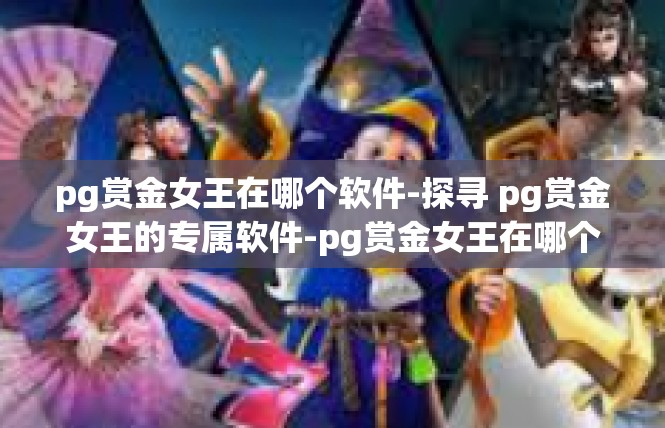 pg赏金女王在哪个软件-探寻 pg赏金女王的专属软件-pg赏金女王在哪个软件