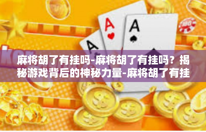 麻将胡了有挂吗-麻将胡了有挂吗？揭秘游戏背后的神秘力量-麻将胡了有挂吗