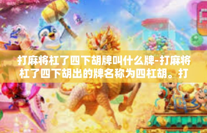 打麻将杠了四下胡牌叫什么牌-打麻将杠了四下胡出的牌名称为四杠胡。打麻将杠了四下胡牌叫什么牌
