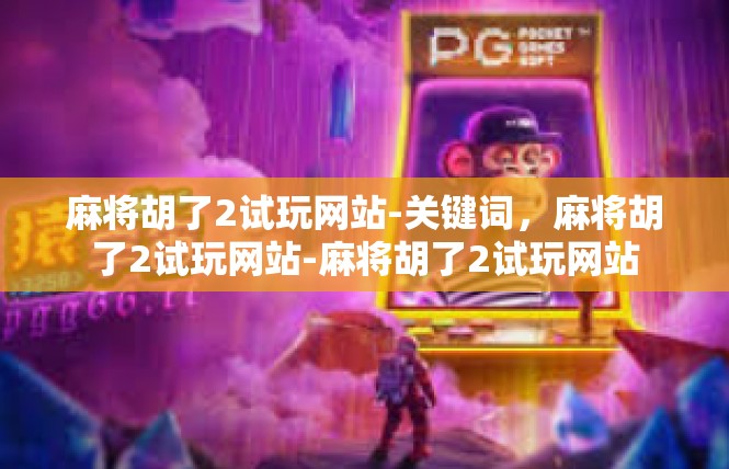 麻将胡了2试玩网站-关键词，麻将胡了2试玩网站-麻将胡了2试玩网站