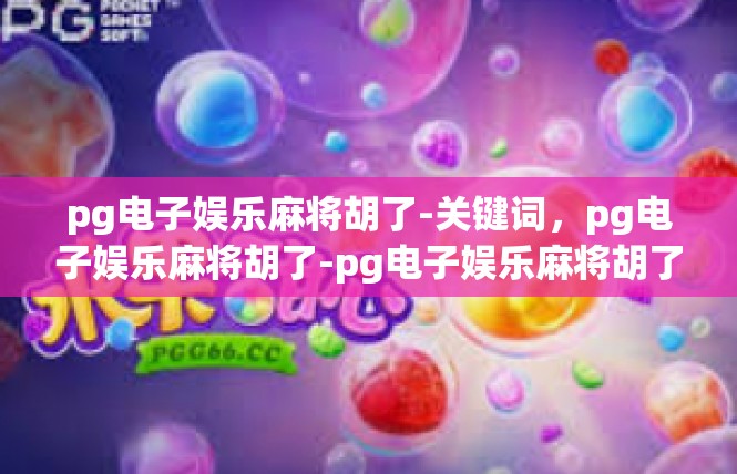 pg电子娱乐麻将胡了-关键词，pg电子娱乐麻将胡了-pg电子娱乐麻将胡了
