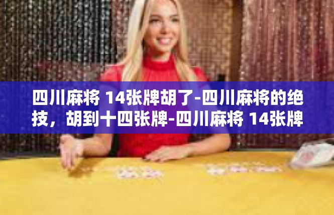 四川麻将 14张牌胡了-四川麻将的绝技，胡到十四张牌-四川麻将 14张牌胡了