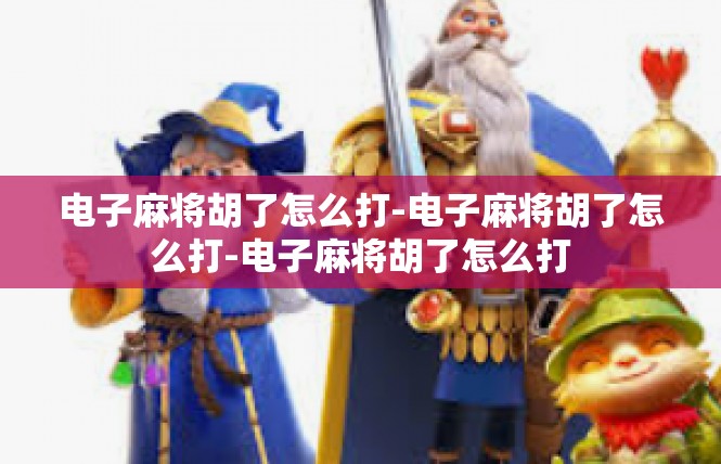电子麻将胡了怎么打-电子麻将胡了怎么打-电子麻将胡了怎么打