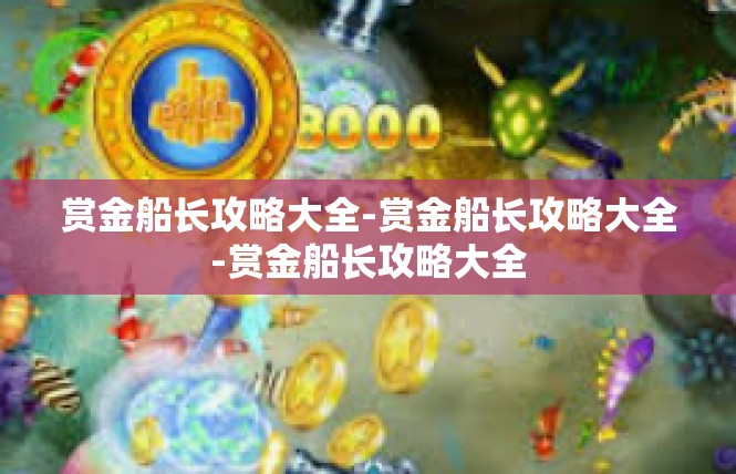 赏金船长攻略大全-赏金船长攻略大全-赏金船长攻略大全
