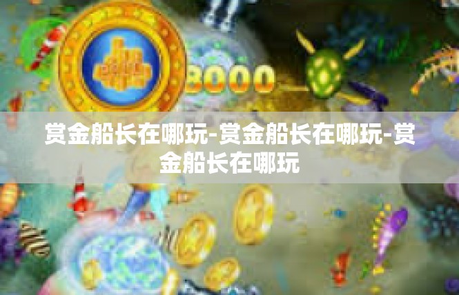 赏金船长在哪玩-赏金船长在哪玩-赏金船长在哪玩