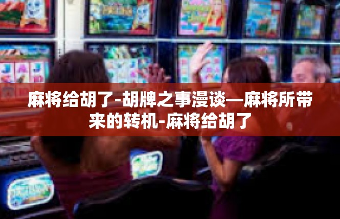 麻将给胡了-胡牌之事漫谈—麻将所带来的转机-麻将给胡了