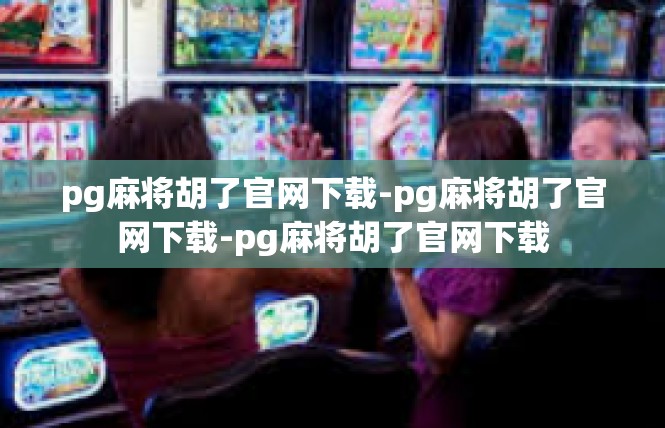 pg麻将胡了官网下载-pg麻将胡了官网下载-pg麻将胡了官网下载