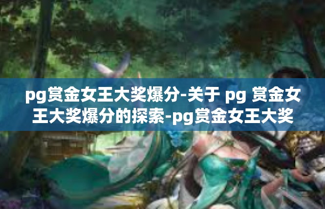 pg赏金女王大奖爆分-关于 pg 赏金女王大奖爆分的探索-pg赏金女王大奖爆分