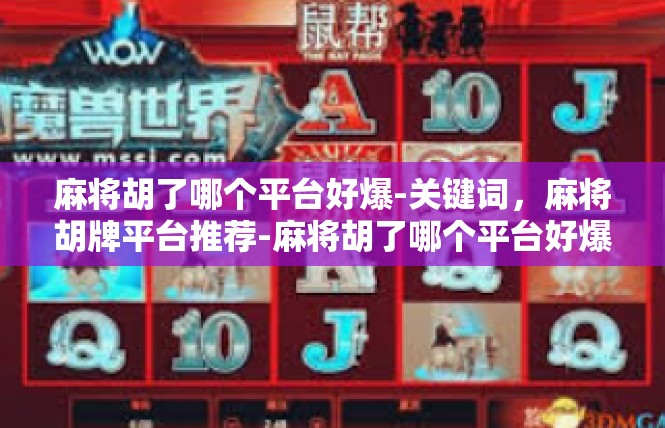 麻将胡了哪个平台好爆-关键词，麻将胡牌平台推荐-麻将胡了哪个平台好爆
