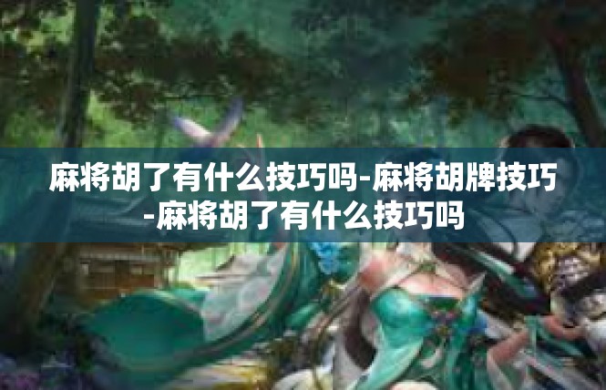 麻将胡了有什么技巧吗-麻将胡牌技巧-麻将胡了有什么技巧吗