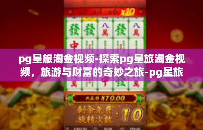 pg星旅淘金视频-探索pg星旅淘金视频，旅游与财富的奇妙之旅-pg星旅淘金视频